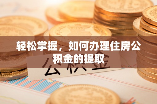 颍泉轻松掌握，如何办理住房公积金的提取