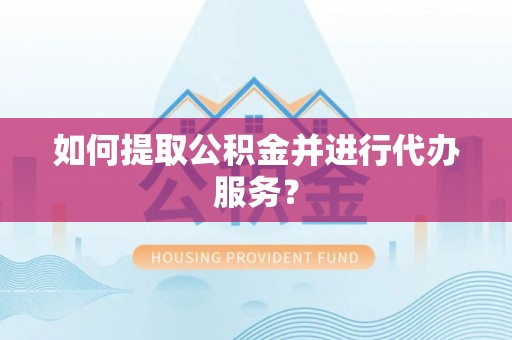 颍泉如何提取公积金并进行代办服务？
