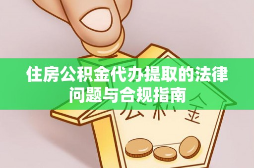 颍泉住房公积金代办提取的法律问题与合规指南