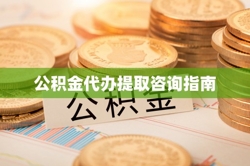 颍泉公积金代办提取咨询指南