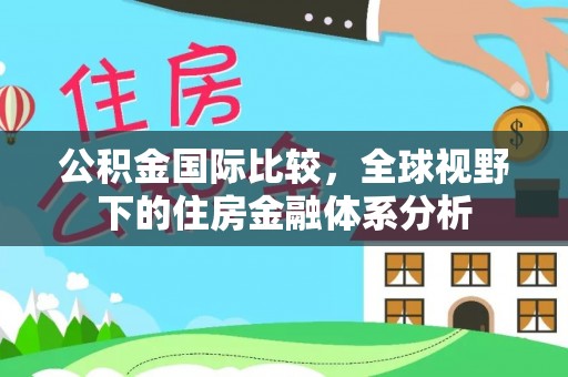 颍泉公积金国际比较，全球视野下的住房金融体系分析